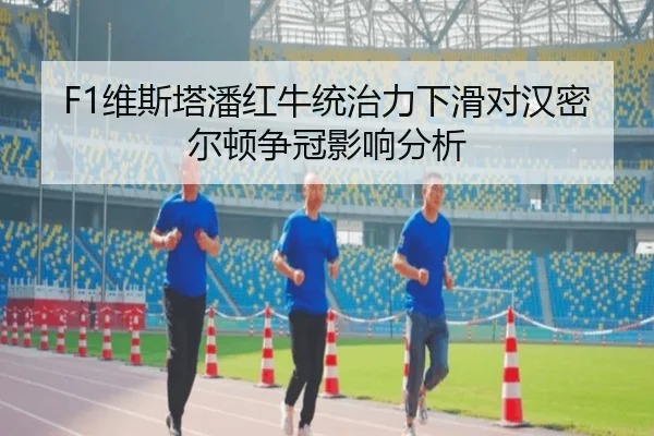 F1维斯塔潘红牛统治力下滑对汉密尔顿争冠影响分析