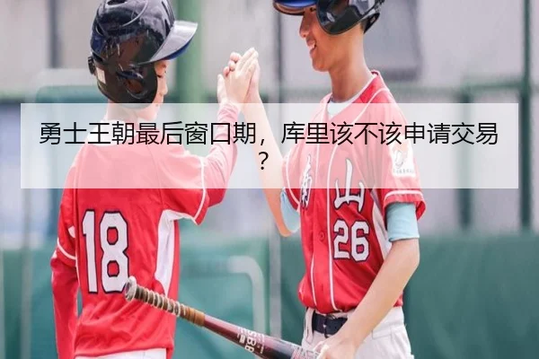 勇士王朝最后窗口期，库里该不该申请交易？